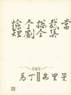 捡个总裁当老公短剧全集