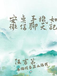 安卓手机如何将微信聊天记录恢复