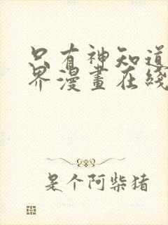 只有神知道的世界漫画在线免费观看