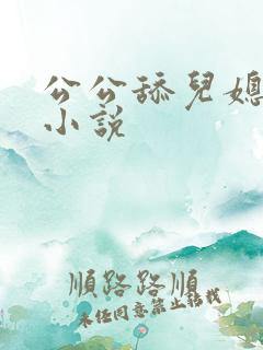 公公舔儿媳逼的小说