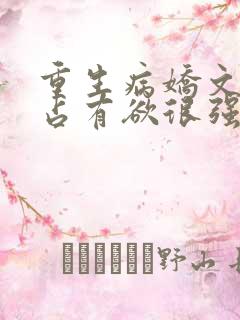 重生病娇文男主占有欲很强