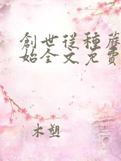 创世从种蘑菇开始全文免费阅读无弹窗