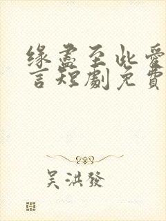 缘尽至此爱不再言短剧免费观看