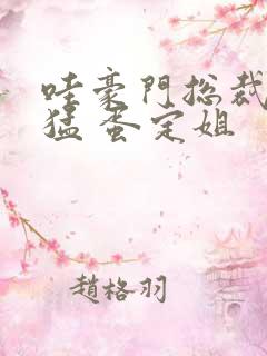 哇豪门总裁真凶猛 蛋定姐