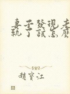 妻子发现老公出轨了该怎么办