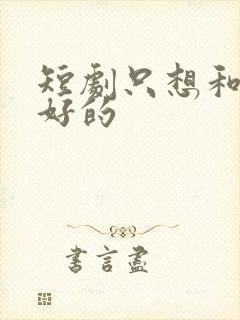 短剧只想和你好好的