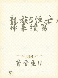 龙族5悼亡者的归来续写