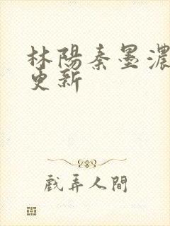 林阳秦墨浓最新更新