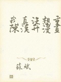 我真没想重生啊陈汉升漫画