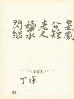 闪婚老公是豪门继承人短剧