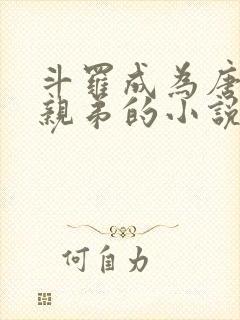 斗罗成为唐三的亲弟的小说