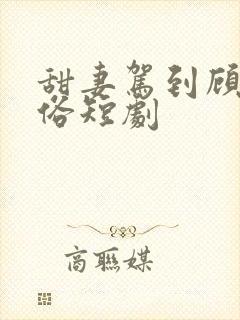 甜妻驾到顾少还俗短剧