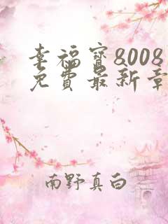 幸福宝8008免费最新章节