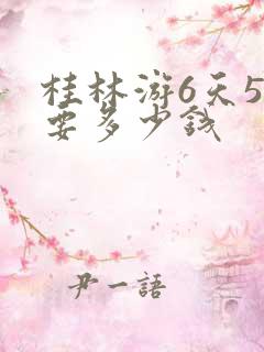 桂林游6天5夜要多少钱