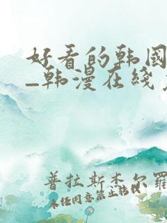 好看的韩国漫画_韩漫在线免费阅读