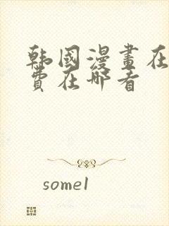 韩国漫画在线免费在哪看