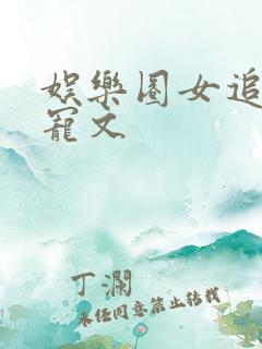 娱乐圈女追男甜宠文