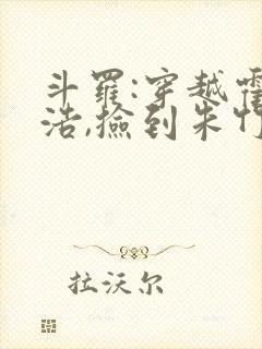 斗罗:穿越霍雨浩,捡到朱竹清