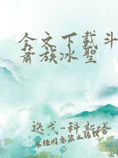 全文下载斗破之萧族冰圣