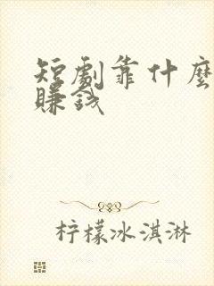 短剧靠什么盈利赚钱