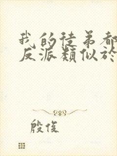 我的徒弟都是大反派类似于的小说