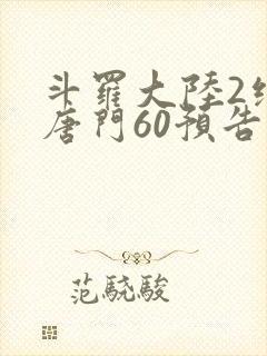 斗罗大陆2绝世唐门60预告