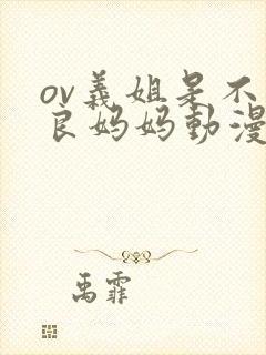 ov义姐是不是良妈妈动漫在线观看