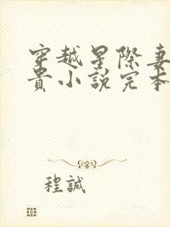 穿越星际妻荣夫贵小说完本