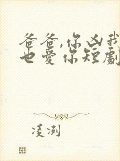 爸爸,你凶我我也爱你短剧免费播放