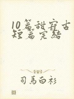 10篇甜宠古言短篇完结