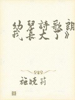 幼儿诗歌朗诵《我长大了》