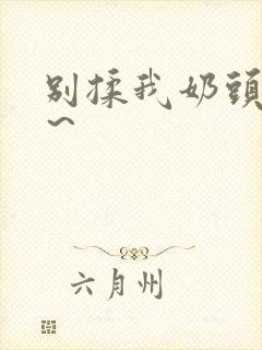 别揉我奶头啊嗯～