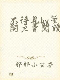 不待见by笔趣阁免费阅读最新章节