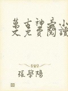 万古神帝小说全文免费阅读无弹窗