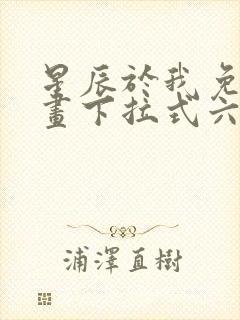 星辰于我免费漫画下拉式六漫画