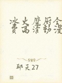 冰火魔厨全集免费高清动漫观看