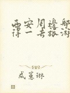 西安周边哪里值得一去旅游景点