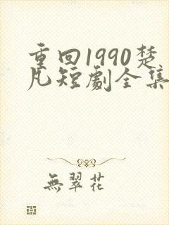 重回1990楚凡短剧全集