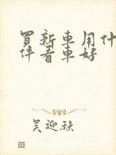 买新车用什么软件看车好