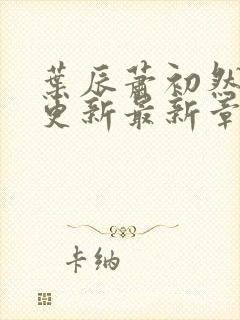 叶辰萧初然刚刚更新最新章节阅读