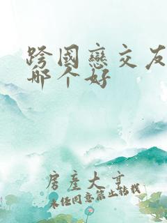 跨国恋交友平台哪个好