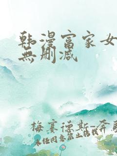 韩漫富家女姐姐无删减