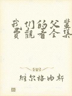 我们的父辈1免费观看全集完整版高清