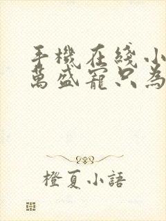 手机在线小说亿万盛宠只为你