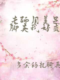 老师用美足丝袜脚夹我好爽