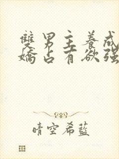 双男主养成系病娇占有欲强的小说