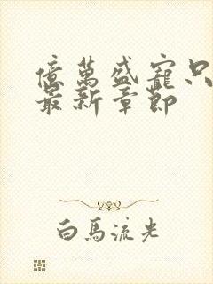 亿万盛宠只为你最新章节