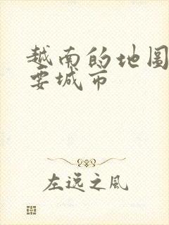 越南的地图和主要城市