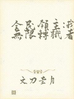 全民领主:我有无限转职者全文