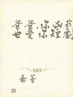 爸爸,你凶我我也爱你短剧免费播放